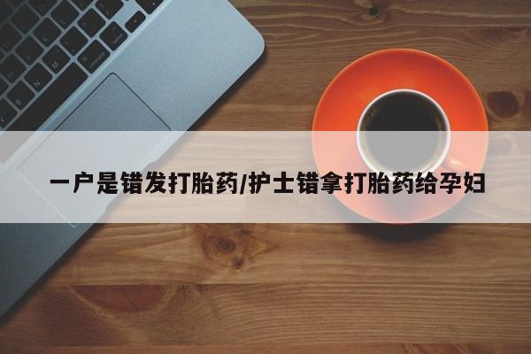 打胎药在线购买方式一户是错发打胎药/护士错拿打胎药给孕妇